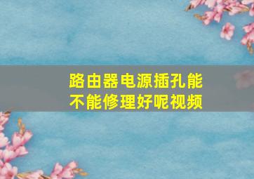 路由器电源插孔能不能修理好呢视频