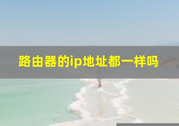 路由器的ip地址都一样吗