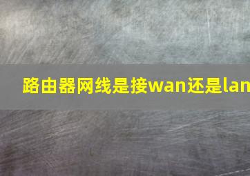 路由器网线是接wan还是lan