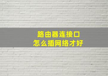 路由器连接口怎么插网络才好