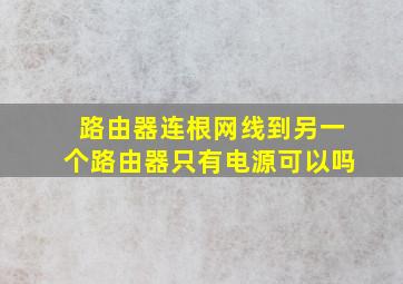 路由器连根网线到另一个路由器只有电源可以吗