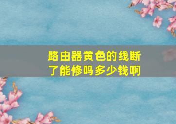 路由器黄色的线断了能修吗多少钱啊