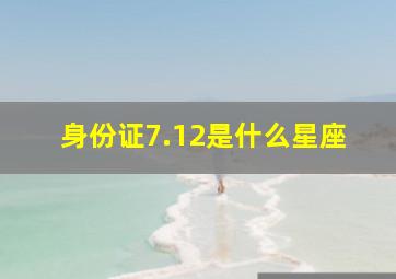 身份证7.12是什么星座