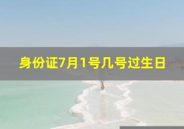 身份证7月1号几号过生日