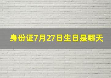 身份证7月27日生日是哪天