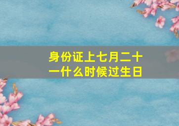 身份证上七月二十一什么时候过生日