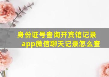 身份证号查询开宾馆记录app微信聊天记录怎么查