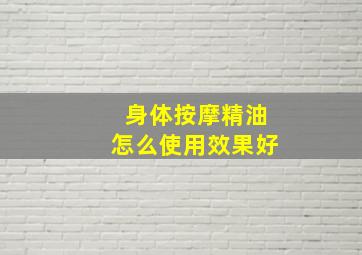 身体按摩精油怎么使用效果好