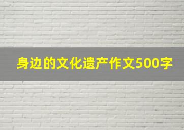 身边的文化遗产作文500字