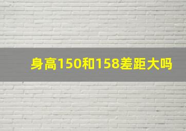 身高150和158差距大吗