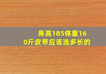 身高185体重160斤皮带应该选多长的