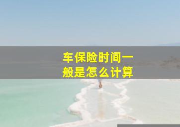 车保险时间一般是怎么计算