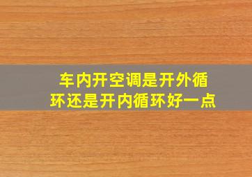 车内开空调是开外循环还是开内循环好一点