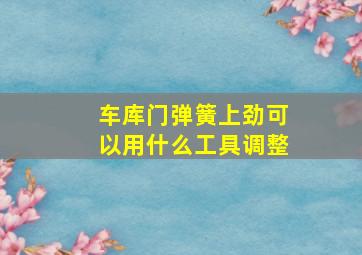 车库门弹簧上劲可以用什么工具调整