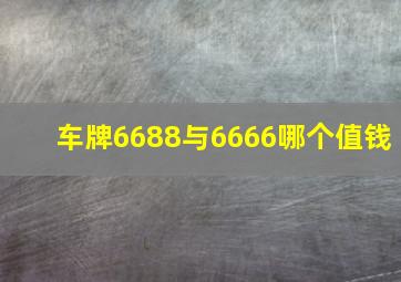 车牌6688与6666哪个值钱