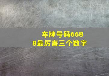 车牌号码6688最厉害三个数字