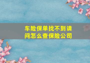 车险保单找不到请问怎么查保险公司