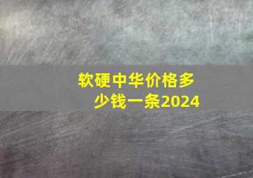 软硬中华价格多少钱一条2024