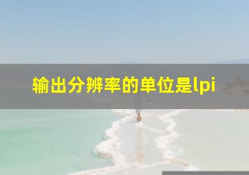 输出分辨率的单位是lpi