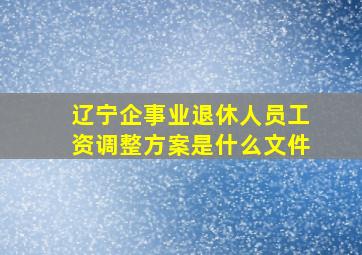 辽宁企事业退休人员工资调整方案是什么文件