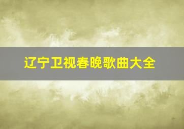 辽宁卫视春晚歌曲大全