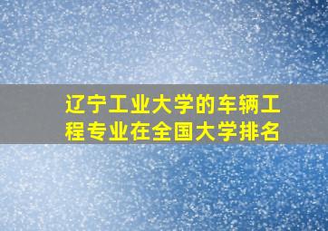 辽宁工业大学的车辆工程专业在全国大学排名