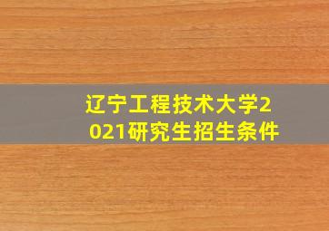 辽宁工程技术大学2021研究生招生条件