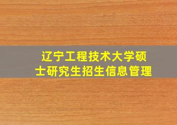 辽宁工程技术大学硕士研究生招生信息管理