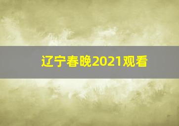 辽宁春晚2021观看