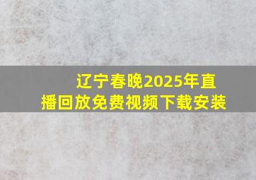 辽宁春晚2025年直播回放免费视频下载安装