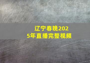 辽宁春晚2025年直播完整视频