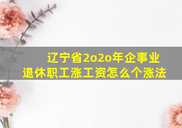 辽宁省2o2o年企事业退休职工涨工资怎么个涨法