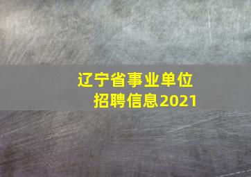 辽宁省事业单位招聘信息2021