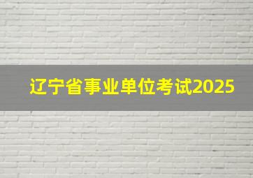 辽宁省事业单位考试2025