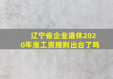 辽宁省企业退休2020年涨工资细则出台了吗