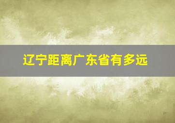 辽宁距离广东省有多远