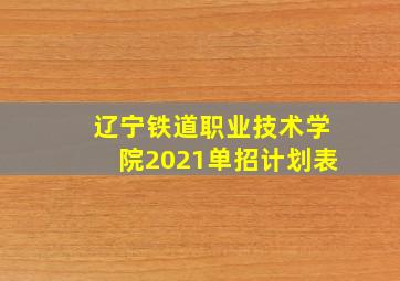 辽宁铁道职业技术学院2021单招计划表