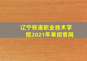 辽宁铁道职业技术学院2021年单招官网