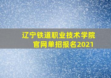 辽宁铁道职业技术学院官网单招报名2021