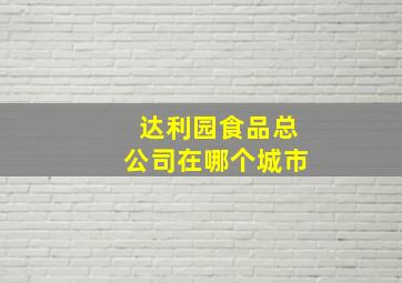 达利园食品总公司在哪个城市