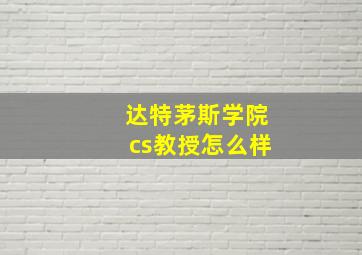 达特茅斯学院cs教授怎么样