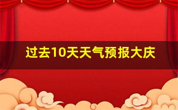 过去10天天气预报大庆