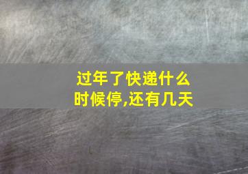 过年了快递什么时候停,还有几天