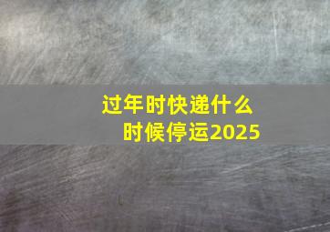 过年时快递什么时候停运2025