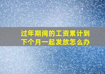 过年期间的工资累计到下个月一起发放怎么办