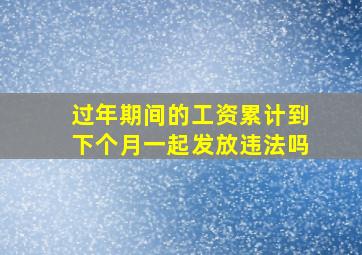 过年期间的工资累计到下个月一起发放违法吗