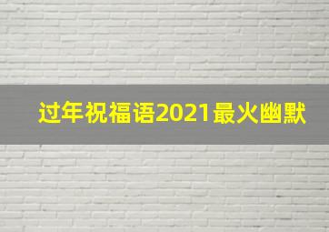 过年祝福语2021最火幽默