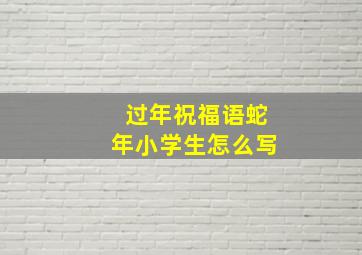 过年祝福语蛇年小学生怎么写