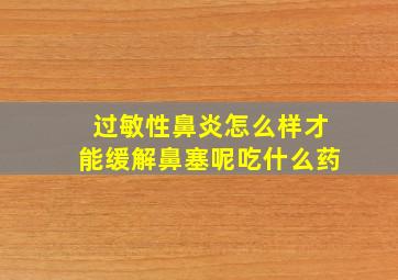 过敏性鼻炎怎么样才能缓解鼻塞呢吃什么药