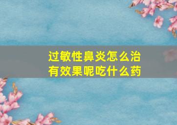 过敏性鼻炎怎么治有效果呢吃什么药